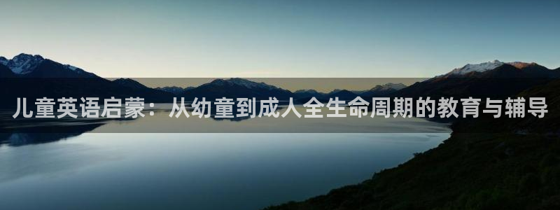 天顺娱乐褚7O667:儿童英语启蒙:从幼童到成人全生命周期的教育与辅导