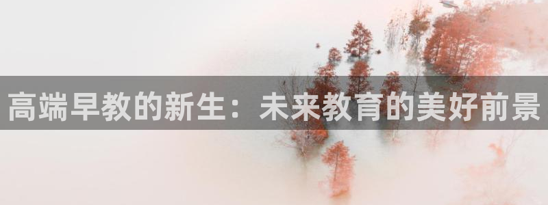 天顺娱乐铰943994:高端早教的新生:未来教育的美好前景