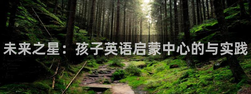 天顺娱乐械675138:未来之星:孩子英语启蒙中心的与实践