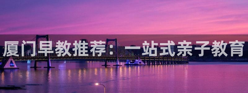 汝城天顺娱乐怎么样呀：厦门早教推荐：一站式亲子教育