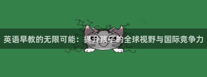 天顺娱乐奥倮70648:英语早教的无限可能:提升孩子的全球视野与国际竞争力