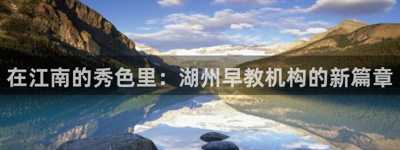 天顺娱乐肆943994：在江南的秀色里：湖州早教机构的新篇章