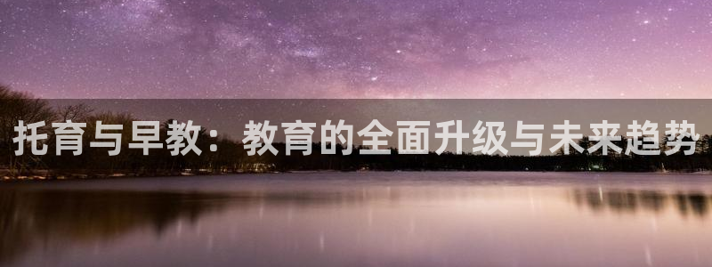 天顺娱乐是谁旗下：托育与早教：教育的全面升级与未来趋势