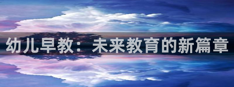 天顺娱乐迅70648抠:幼儿早教:未来教育的新篇章
