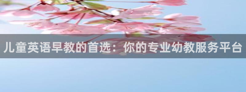 天顺娱乐塘33300j:儿童英语早教的首选:你的专业幼教服务平台