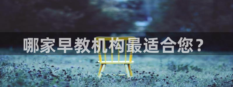 天顺娱乐注册首页网址:哪家早教机构最适合您?