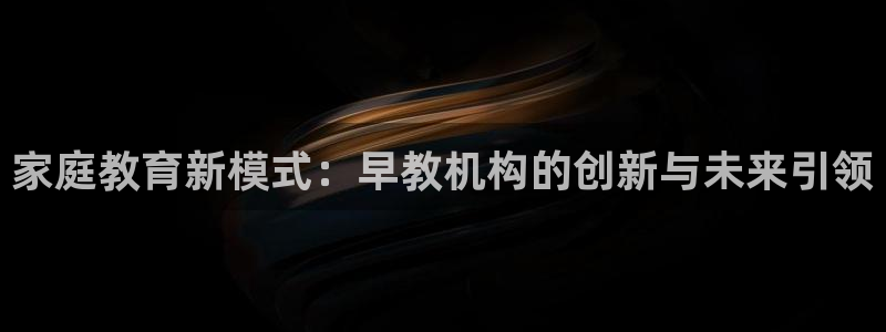 天顺娱乐枷70 48:家庭教育新模式:早教机构的创新与未来引领