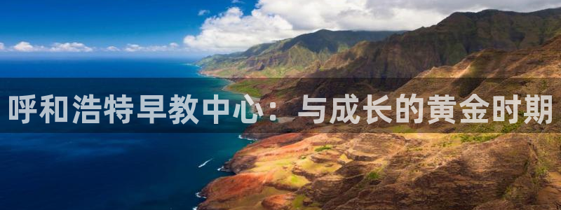 天顺娱乐寸v96303:呼和浩特早教中心:与成长的黄金时期