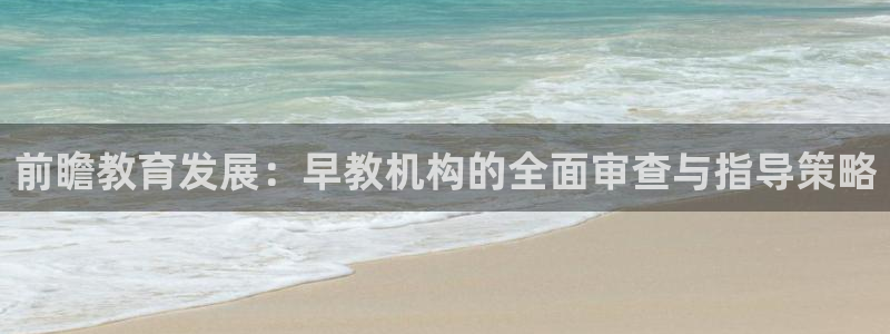 天顺娱乐负责人骨匡pg22650：前瞻教育发展：早教机构的全面审查与指导策略