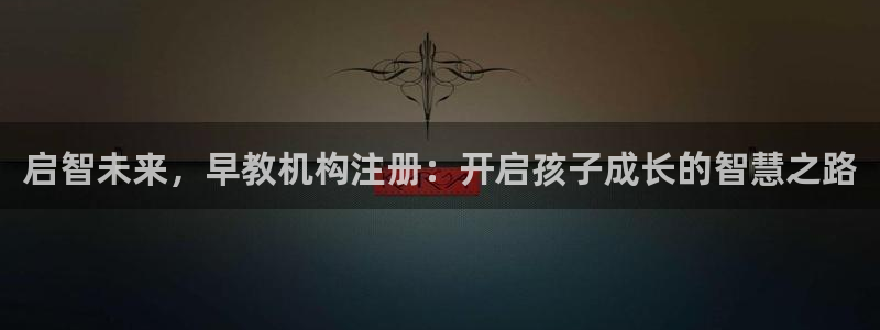 天顺娱乐滩70 48：启智未来，早教机构注册：开启孩子成长的智慧之路