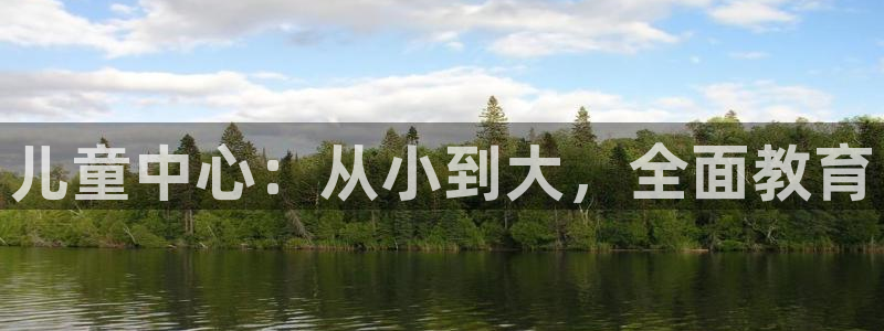 天顺娱乐汤途秦奋83334j：儿童中心：从小到大，全面教育
