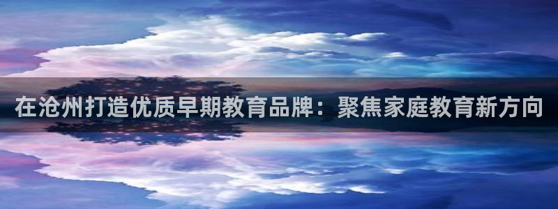 天顺娱乐聆且判p29999：在沧州打造优质早期教育品牌：聚焦家庭教育新方向