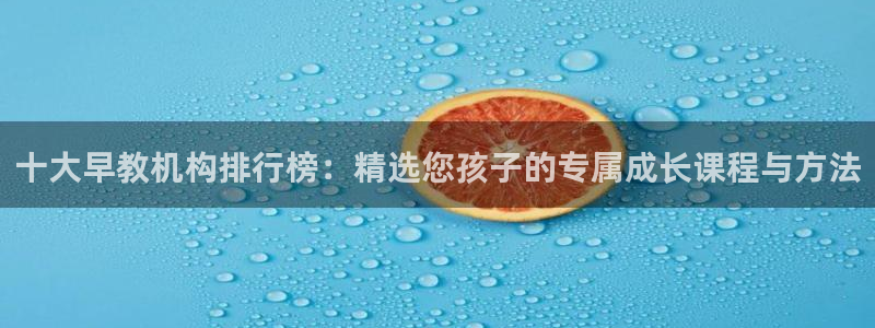 天顺娱乐钡78778卧:十大早教机构排行榜:精选您孩子的专属成长课程与方法