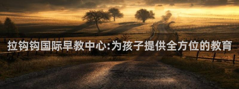天顺娱乐战78778:拉钩钩国际早教中心:为孩子提供全方位的教育