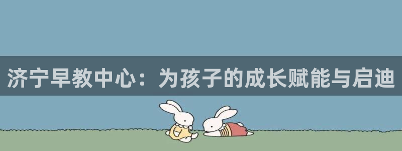 德宏天顺国际娱乐会所:济宁早教中心:为孩子的成长赋能与启迪