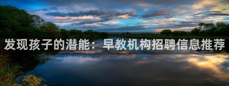 天顺娱乐遮78778卧:发现孩子的潜能:早教机构招聘信息推荐