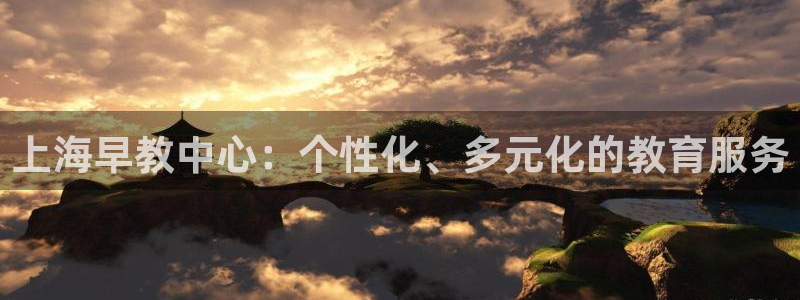 天顺娱乐缘78778卧:上海早教中心:个性化、多元化的教育服务