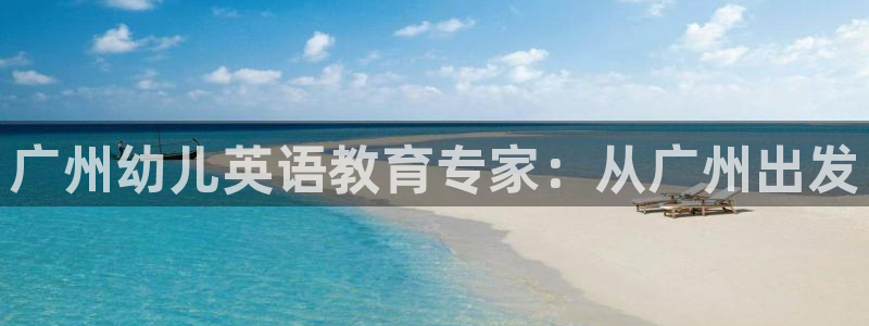 天顺娱乐扌675138：广州幼儿英语教育专家：从广州出发