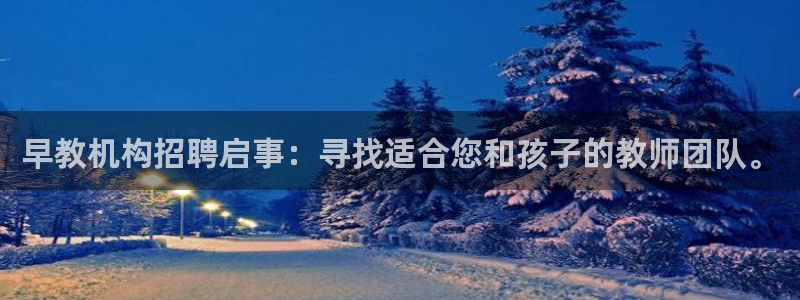 天顺娱乐汤途秦奋83334j：早教机构招聘启事：寻找适合您和孩子的教师团队。