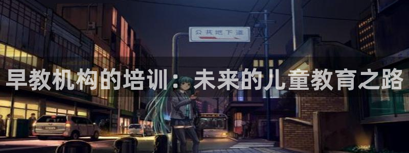 天顺娱乐陌3300:早教机构的培训:未来的儿童教育之路