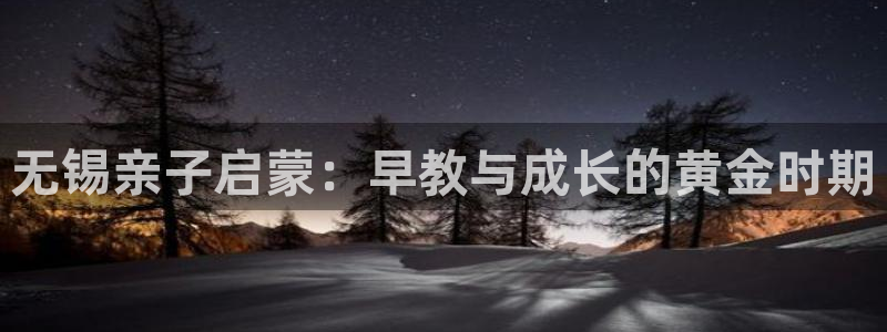 娱乐聊天顺口溜怎么说的:无锡亲子启蒙:早教与成长的黄金时期