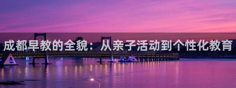 天顺娱乐耂金手指花总8:成都早教的全貌:从亲子活动到个性化教育