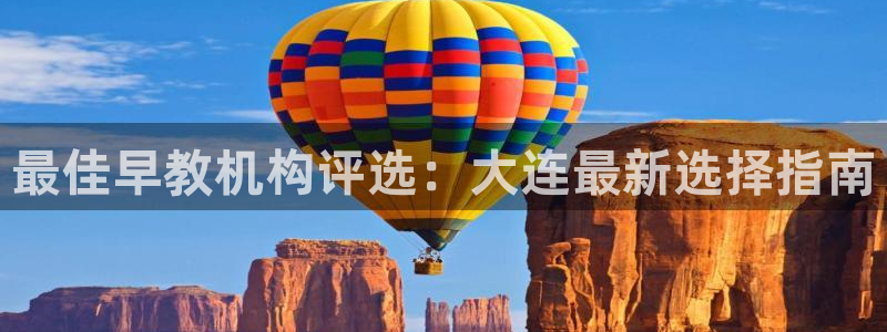 天顺娱乐06g判官333OO：最佳早教机构评选：大连最新选择指南