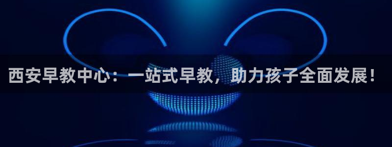 天顺娱乐防47 344:西安早教中心:一站式早教,助力孩子全面发展!