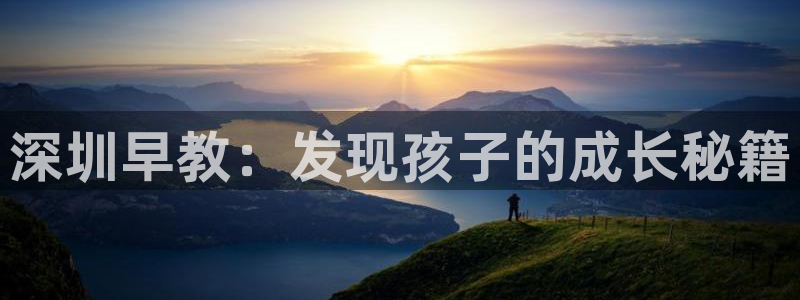 天顺娱乐下载：深圳早教：发现孩子的成长秘籍