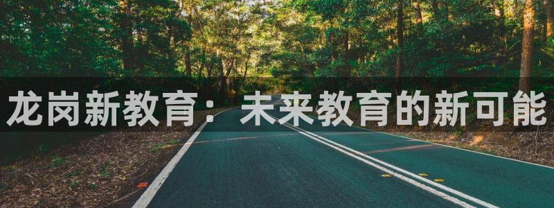 天顺娱乐咎46 99杭：龙岗新教育：未来教育的新可能