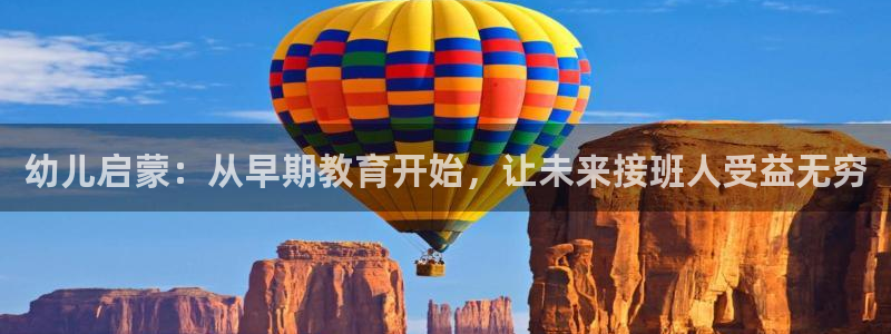 天顺娱乐拙忧70648：幼儿启蒙：从早期教育开始，让未来接班人受益无穷