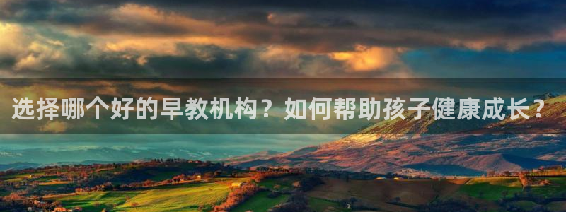 天顺国际娱乐会所瑞丽：选择哪个好的早教机构？如何帮助孩子健康成长？