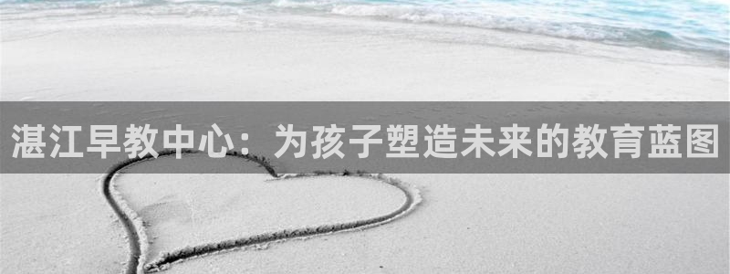 天顺娱乐33464:湛江早教中心:为孩子塑造未来的教育蓝图