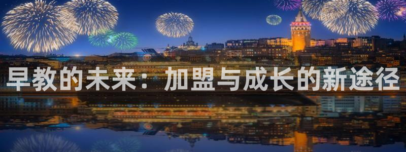 天顺娱乐角3300:早教的未来:加盟与成长的新途径