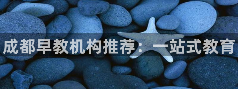 天顺娱乐xq金丿手丿指jd:成都早教机构推荐:一站式教育