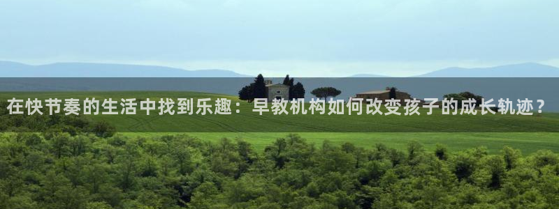 天顺娱乐ic金忄手忄指ib:在快节奏的生活中找到乐趣:早教机构如何改变孩子的成长