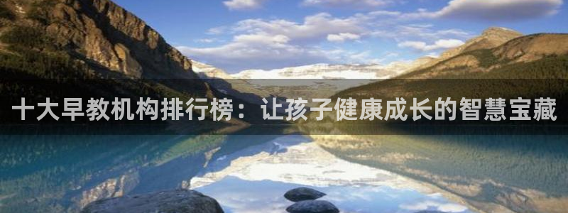 天顺娱乐主管都干什么的:十大早教机构排行榜:让孩子健康成长的智慧宝藏