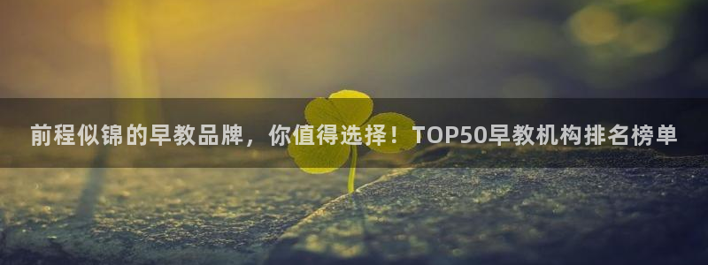 天顺娱乐亏能判p29999:前程似锦的早教品牌,你值得选择!TOP50早教机构排
