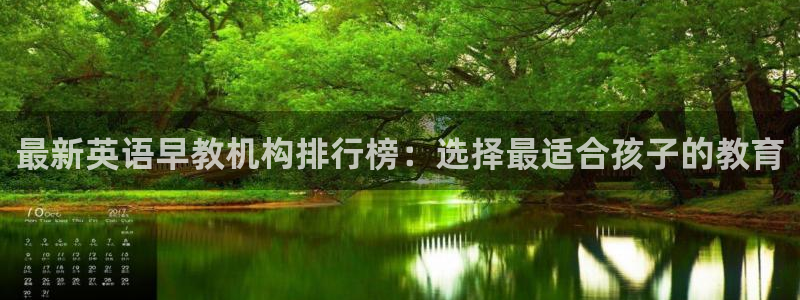 天顺娱乐计78778：最新英语早教机构排行榜：选择最适合孩子的教育