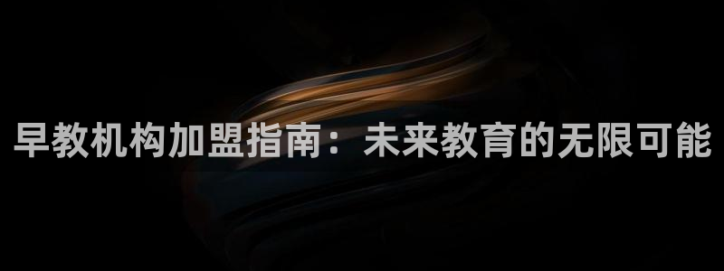 天顺娱乐张74OOO5:早教机构加盟指南:未来教育的无限可能
