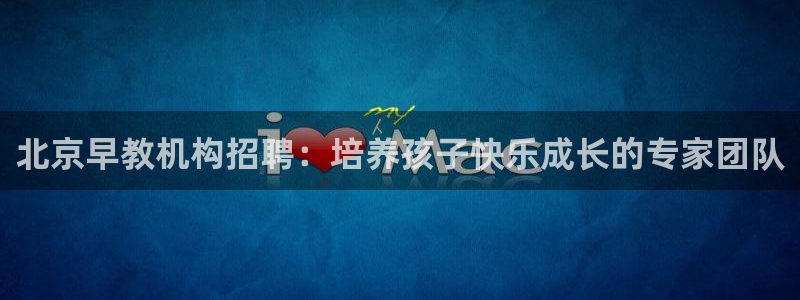 天顺娱乐负责人里面pg22650:北京早教机构招聘:培养孩子快乐成长的专家团队