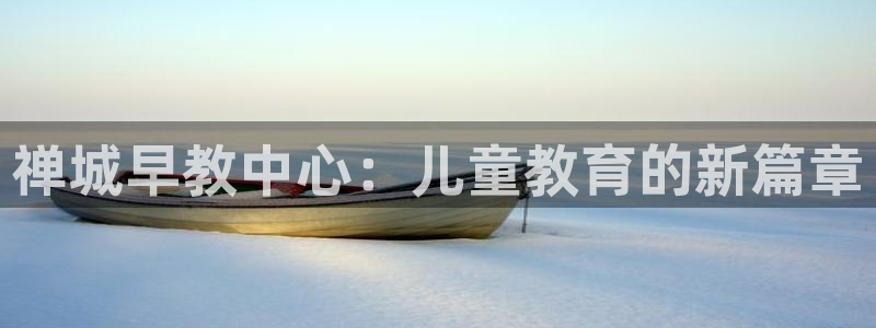 天顺娱乐总代理是谁：禅城早教中心：儿童教育的新篇章