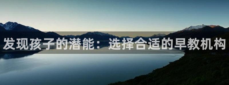 天顺娱乐负责人弓周到p29999：发现孩子的潜能：选择合适的早教机构