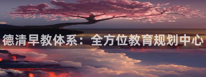 天顺娱乐痛70 48扣：德清早教体系：全方位教育规划中心