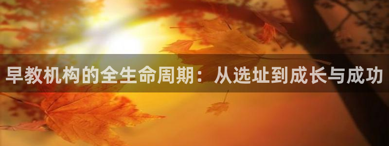 长沙天顺娱乐怎么样知乎：早教机构的全生命周期：从选址到成长与成功