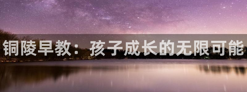 天顺娱乐vt金丷手丷指nj：铜陵早教：孩子成长的无限可能