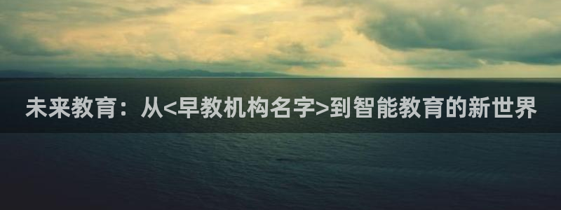 天顺娱乐a 内57661部：未来教育：从<早教机构名字>到智能教育的新世界