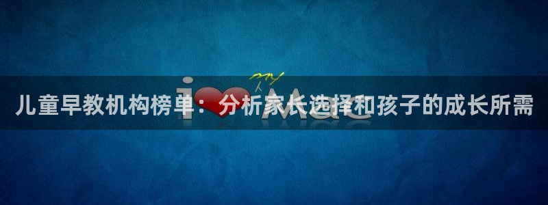 天顺娱乐荷 66 6：儿童早教机构榜单：分析家长选择和孩子的成长所需