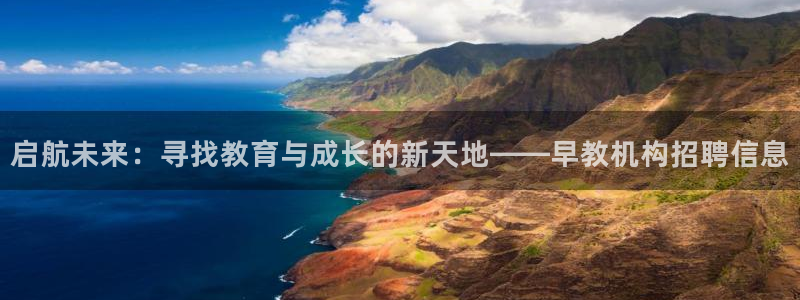 天顺娱乐开户究腹40996q:启航未来:寻找教育与成长的新天地——早教机构招聘信