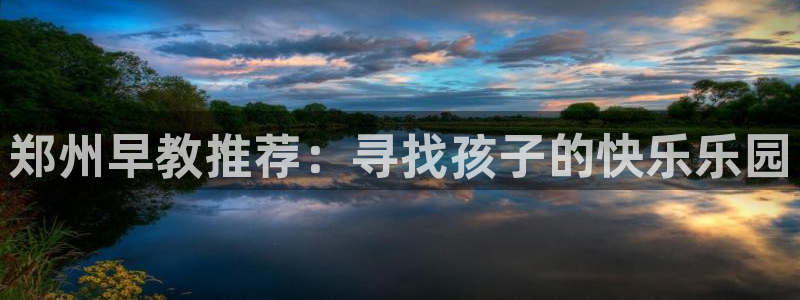 天顺娱乐代理网址：郑州早教推荐：寻找孩子的快乐乐园